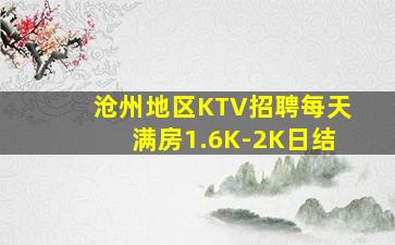 沧州地区KTV招聘每天满房1.6K-2K日结